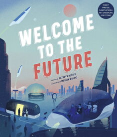 Welcome to the Future: Robot Friends, Fusion Energy, Pet Dinosaurs, and More! WELCOME TO THE FUTURE [ Kathryn Hulick ]