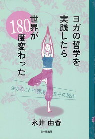 ヨガの哲学を実践したら世界が180度変わった [ 永井由香 ]