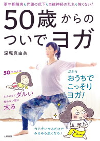 50歳からのついでヨガ 更年期障害も代謝の低下も自律神経の乱れも怖くない！ [ 深堀　真由美 ]