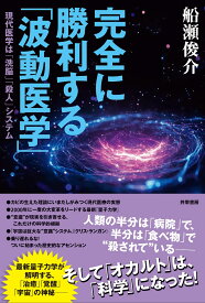 完全に勝利する「波動医学」 現代医学は「洗脳」「殺人」システム [ 船瀬 俊介 ]