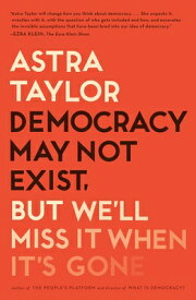 Democracy May Not Exist, But We'll Miss It When It's Gone DEMOCRACY MAY NOT EXIST BUT WE [ Astra Taylor ]