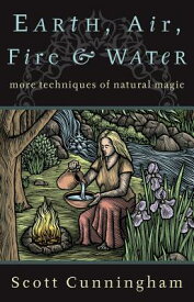 Earth, Air, Fire & Water: More Techniques of Natural Magic EARTH AIR FIRE & WATER EARTH A （Llewellyn's Practical Magick） [ Scott Cunningham ]