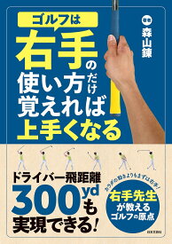 ゴルフは右手の使い方だけ覚えれば上手くなる ドライバー飛距離300ydも実現できる！ [ 森山 錬 ]