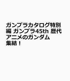 ガンプラカタログ特別編 ガンプラ45th 歴代アニメのガンダム集結！