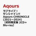 ラブライブ！サンシャイン!! Aqours CHRONICLE (2021～2024)【初回限定盤 2CD＋Blu-ray】 [ Aqours ]