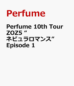 Perfume 10th Tour ZOZ5 “ネビュラロマンス” Episode 1 [ Perfume ]