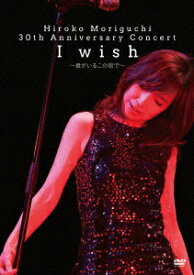 Hiroko Moriguchi 30th Anniversary Concert I wish～君がいるこの街で～ [ 森口博子 ]