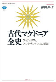 古代マケドニア全史　フィリッポスとアレクサンドロスの王国 （講談社選書メチエ） [ 澤田 典子 ]