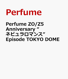Perfume ZO/Z5 Anniversary “ネビュラロマンス” Episode TOKYO DOME [ Perfume ]