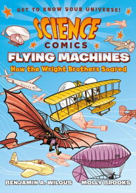 Science Comics: Flying Machines: How the Wright Brothers Soared SCIENCE COMICS FLYING MACHINES （Science Comics） [ Benjamin A. Wilgus ]