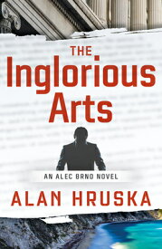 The Inglorious Arts: An Alec Brno Novel INGLORIOUS ARTS （Alec Brno Novel） [ Alan Hruska ]
