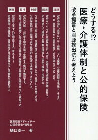 どうする！？医療・介護体制と公的保険　改革提言と財源捻出法を考えよう [ 樋口幸一 ]