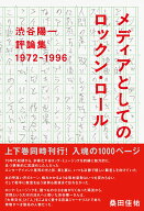 渋谷陽一評論集 メディアとしてのロックン・ロール　1972-1996 [ 渋谷陽一 ]
