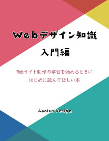 【POD】Webデザイン知識　入門編 Webサイト制作の学習を始めるときに一番はじめに読んでほしい本 [ Aeolus Design ]