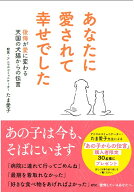 あなたに愛されて幸せでした　後悔が愛に変わる天国の犬猫からの伝言 [ たま愛子 ]