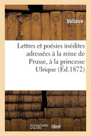 Lettres et posies indites adresses la reine de Prusse, la princesse Ulrique: , la margrave de Bar