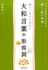 使いこなしてみたい大和言葉の形容詞 もっと気持ちが伝わる美しい和の表現 [ 本郷陽二 ]