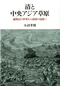 清と中央アジア草原 遊牧民の世界から帝国の辺境へ [ 小沼孝博 ]