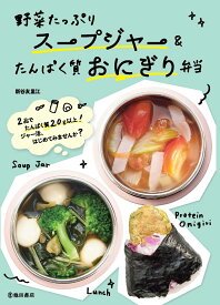 野菜たっぷりスープジャー＆たんぱく質おにぎり弁当 [ 新谷 友里江 ]