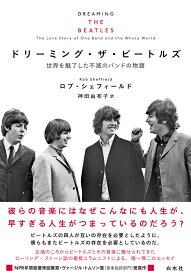 ドリーミング・ザ・ビートルズ 世界を魅了した不滅のバンドの物語 [ ロブ・シェフィールド ]