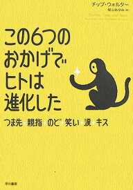 この6つのおかげでヒトは進化した つま先、親指、のど、笑い、涙、キス [ チップ・ウォルター ]