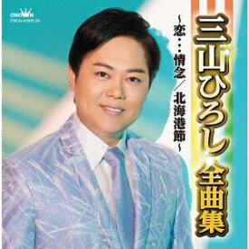 三山ひろし全曲集～恋…情念/北海港節～ [ 三山ひろし ]