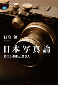 日本写真論　近代と格闘した三巨人 （講談社選書メチエ） [ 日高 優 ]
