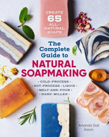 The Complete Guide to Natural Soap Making: Create 65 All-Natural Cold-Process, Hot-Process, Liquid, COMP GT NATURAL SOAP MAKING [ Amanda Gail Aaron ]