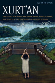 Xurt'an: The End of the World and Other Myths, Songs, Charms, and Chants by the Northern Lacandones XURTAN （Native Literatures of the Americas and Indigenous World Lite） [ Suzanne Cook ]