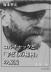 コルチャックと「子どもの権利」の源流 [ 塚本 智宏 ]