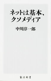 ネットは基本、クソメディア （角川新書） [ 中川　淳一郎 ]