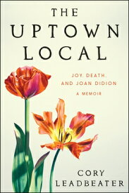The Uptown Local: Joy, Death, and Joan Didion: A Memoir UPTOWN LOCAL [ Cory Leadbeater ]