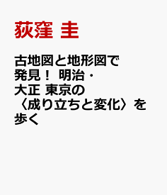 古地図と地形図で発見！　明治・大正　東京の〈成り立ちと変化〉を歩く [ 荻窪 圭 ]