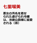 悪女の汚名を着せられた虐げられ令嬢は、冷徹公爵様に寵愛される