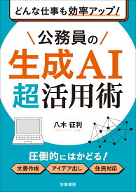 どんな仕事も効率アップ！　公務員の生成AI超活用術 [ 八木征利 ]