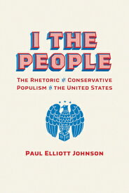 I the People: The Rhetoric of Conservative Populism in the United States I THE PEOPLE （Rhetoric, Culture, and Social Critique） [ Paul Elliott Johnson ]