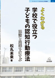 よくわかる　学校で役立つ子どもの認知行動療法 理論と実践を結ぶ （ブックレット子どもの心と学校臨床　7） [ 松丸 未来 ]