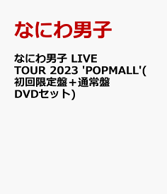 なにわ男子 LIVE TOUR 2023 'POPMALL'(初回限定盤＋通常盤 DVDセット) [ なにわ男子 ]