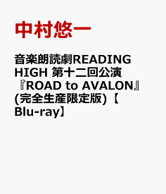 音楽朗読劇READING HIGH 第十二回公演 『ROAD to AVALON』(完全生産限定版)【Blu-ray】 [ 中村悠一 ]