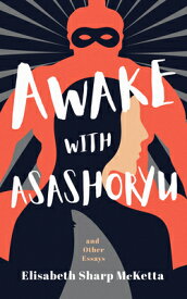 Awake with Asashoryu and Other Essays AWAKE W/ASASHORYU & OTHER ESSA [ Elisabeth Sharp McKetta ]