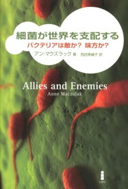 細菌が世界を支配する バクテリアは敵か？味方か？ [ アン・マクズラック ]