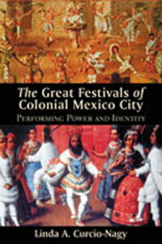 The Great Festivals of Colonial Mexico City: Performing Power and Identity GRT FESTIVALS OF COLONIAL MEXI [ Linda A. Curcio-Nagy ]