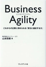 Business Agility これからの企業に求められる変化に対応する力 [ 山本政樹 ]