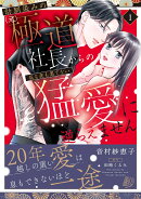 幼馴染みの（元）極道社長からの昼も夜も果てない猛愛に逆らえません1