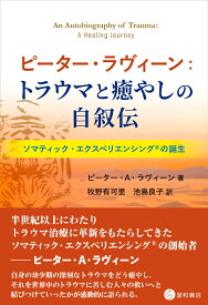 ピーター・ラヴィーン：トラウマと癒やしの自叙伝 ソマティック・エクスペリエンシング(R)の誕生 [ ピーター・A・ラヴィーン ]