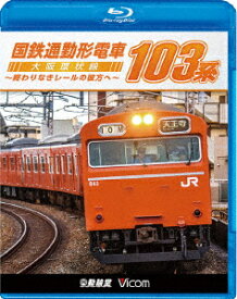 国鉄通勤形電車 103系 ～大阪環状線 終わりなきレールの彼方へ～【Blu-ray】 [ (鉄道) ]