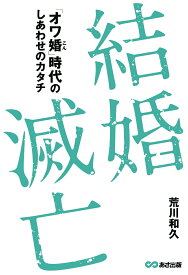 結婚滅亡 「オワ婚時代」のしあわせのカタチとは？ [ 荒川和久 ]