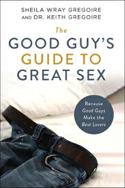 The Good Guy's Guide to Great Sex: Because Good Guys Make the Best Lovers GOOD GUYS GT GRT SEX [ Sheila Wray Gregoire ]