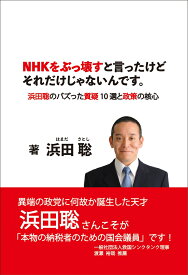 NHKをぶっ壊すと言ったけどそれだけじゃないんです。 ー 浜田聡のバズった質疑 10 選と政策の核心 - [ 浜田聡 ]
