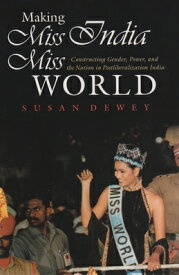 Making Miss India Miss World: Constructing Gender, Power, and the Nation in Postliberalization India MAKING MISS INDIA MISS WORLD （Gender and Globalization） [ Susan Dewey ]